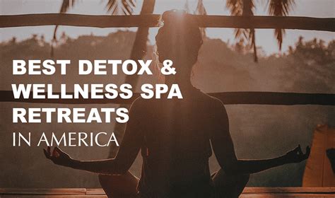 10 Top Wellness Retreats And Spas To Detox Body And Mind Wellness