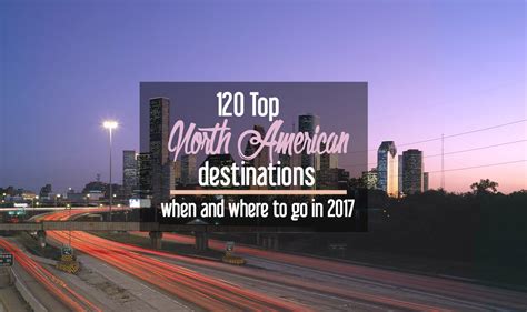 120 Top North American Destinations Where And When To Go In 2017