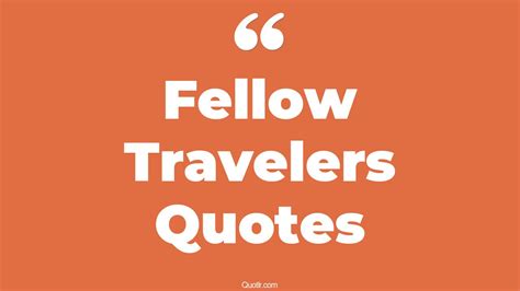 38 Mouth Watering Fellow Travelers Quotes That Will Unlock Your True