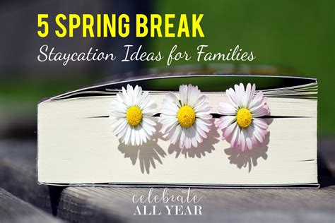 5 Spring Break Staycation Ideas For Families Celebrate All Year