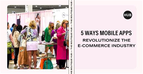 5 Ways Mobile Apps Revolutionize The E Commerce Industry The Boutique Hub