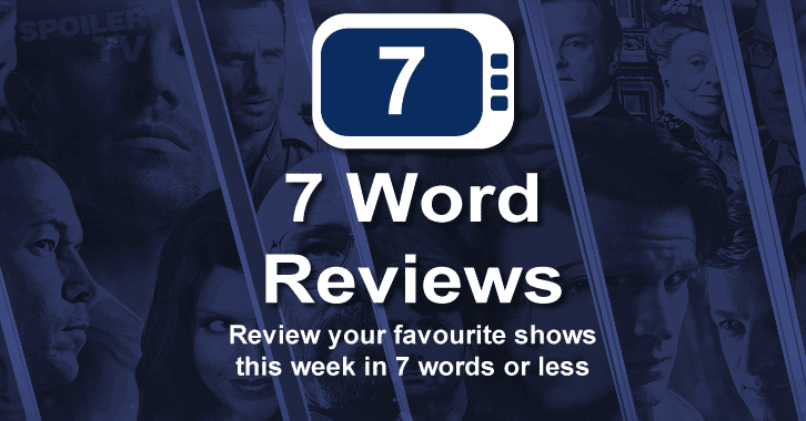 7 Word Review 06 April To 12 April Review Your Shows In 7 Words Or Less