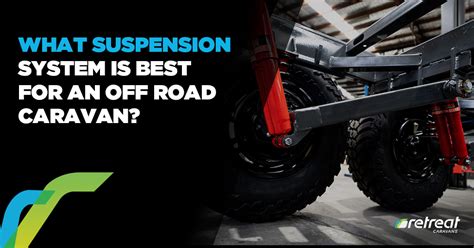 Best Suspension System For An Off Road Caravan Retreat