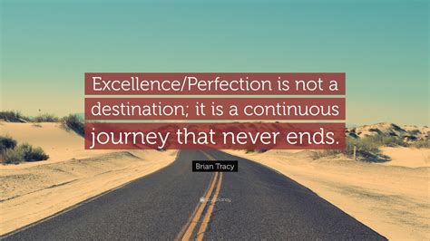 Brian Tracy Quote Excellence Perfection Is Not A Destination It Is A