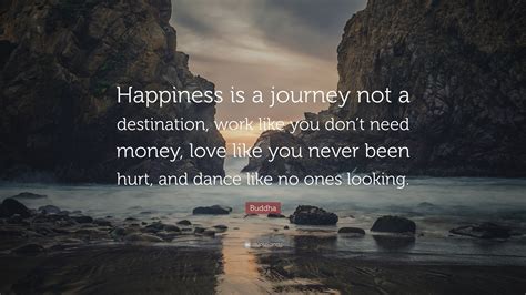 Buddha Quote Happiness Is A Journey Not A Destination Work Like You Don T Need Money Love