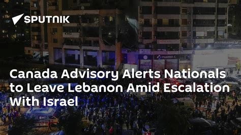 Canada Advisory Alerts Nationals To Leave Lebanon Amid Escalation With