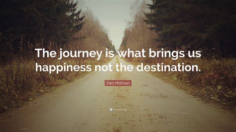 Dan Millman Quote The Journey Is What Brings Us Happiness Not The Destination