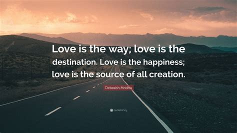 Debasish Mridha Quote Love Is The Way Love Is The Destination Love