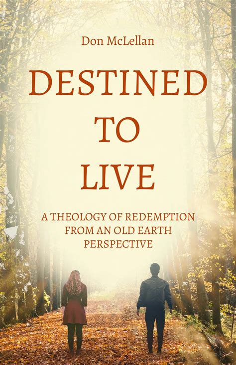 Destined To Live A Theology Of Redemption From An Old Earth Perspective By Don Mclellan