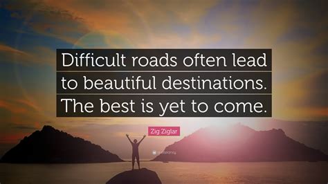 Difficult Roads Often Lead To Beautiful Destination