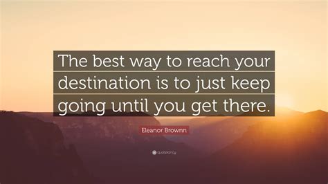 Eleanor Brownn Quote The Best Way To Reach Your Destination Is To