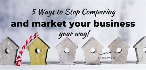 Five Ways To Stop Comparing Market Your Business Your Way Bridge2more