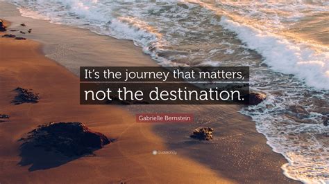 Gabrielle Bernstein Quote It S The Journey That Matters Not The Destination