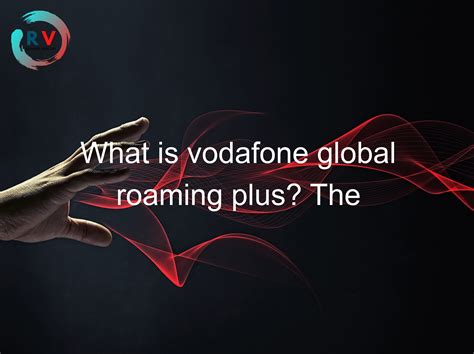 Global Roaming Plus Destinations Vodafone Uk Global Roaming Plus