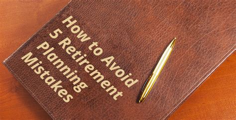 How To Avoid 5 Retirement Planning Mistakes