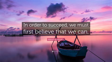 In Order To Succeed We Must First Believe That We Can Nikos