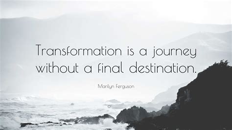 Marilyn Ferguson Quote Transformation Is A Journey Without A Final Destination