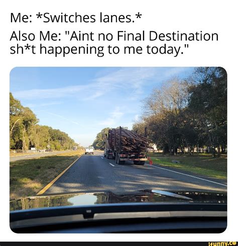 Me Switches Lanes Also Me Aint No Final Destination Sh T