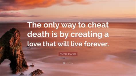 Nicole Fiorina Quote The Only Way To Cheat Death Is By Creating A