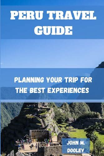 Peru Travel Guide Planning Your Trip For The Best Experiences By John M Dooley Goodreads