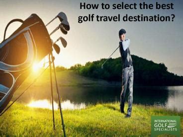 Ppt How To Select The Best Golf Travel Destination Powerpoint