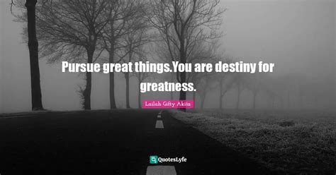 Pursue Great Things You Are Destiny For Greatness Quote By Lailah