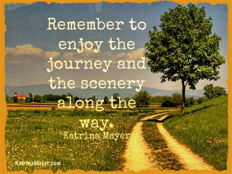 Remember To Enjoy The Journey And The Scenery Along The Way Katrina