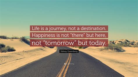 Sidney Greenberg Quote Life Is A Journey Not A Destination Happiness Is Not There But Here