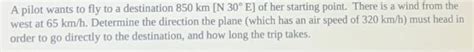 Solved A Pilot Wants To Fly To A Destination 850 Km N30 E Chegg Com