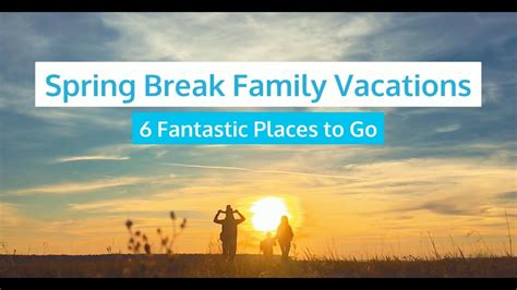 Spring Break Family Vacations 6 Fantastic Places To Go Youtube