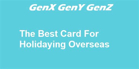 The Best Card To Use When You Are Holidaying Overseas Genx Geny Genz