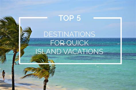 Top 5 Destinations For Quick Island Vacays