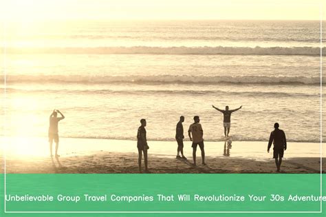 Top Group Travel Companies For 30 Somethings Unleash Your Wanderlust With Expert