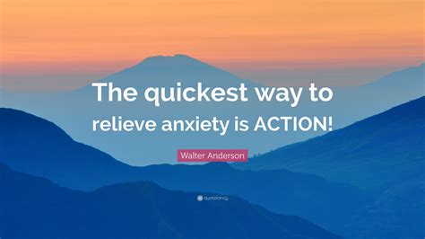 Walter Anderson Quote The Quickest Way To Relieve Anxiety Is Action